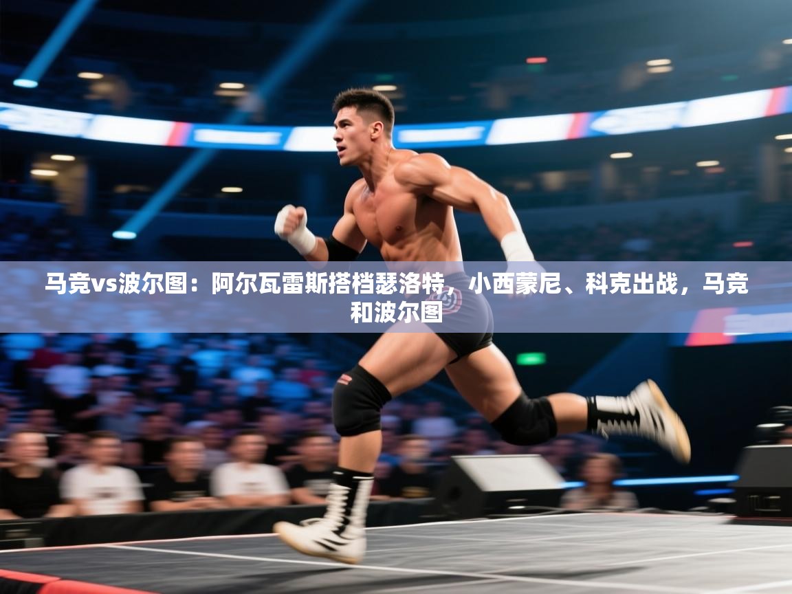 马竞vs波尔图：阿尔瓦雷斯搭档瑟洛特，小西蒙尼、科克出战，马竞和波尔图