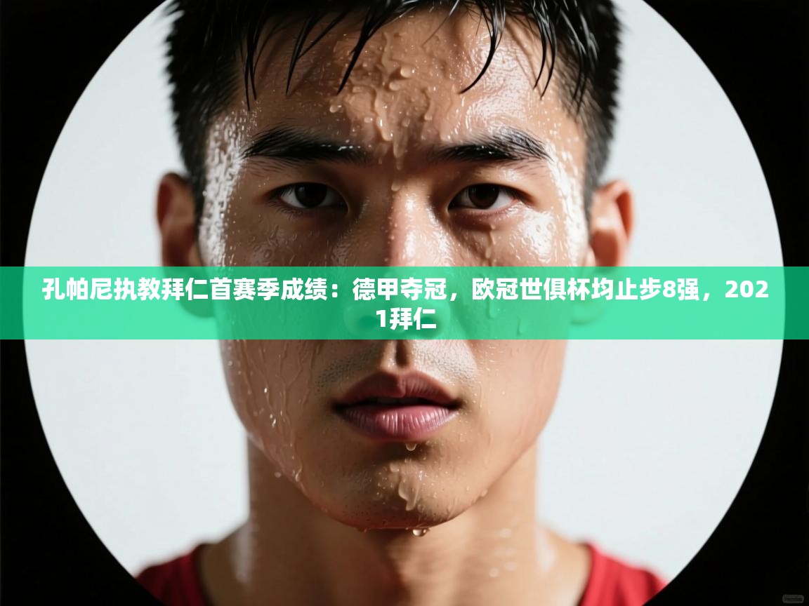 孔帕尼执教拜仁首赛季成绩:德甲夺冠,欧冠世俱杯均止步8强,2021拜仁 第1张