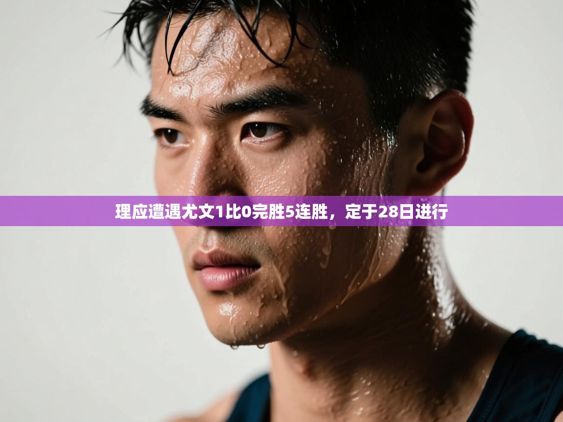 理应遭遇尤文1比0完胜5连胜，定于28日进行