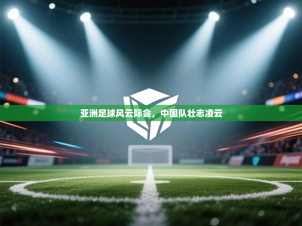 亚洲足球风云际会，中国队壮志凌云