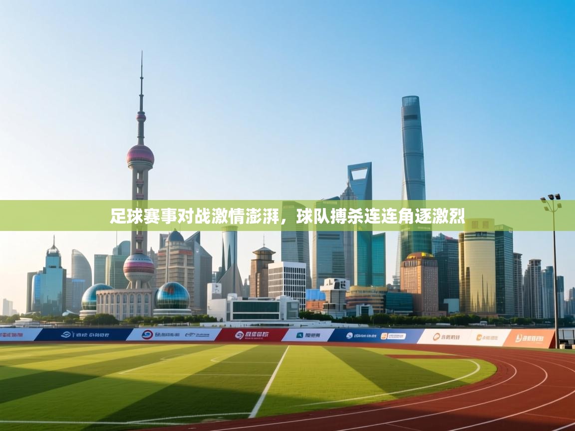 足球赛事对战激情澎湃，球队搏杀连连角逐激烈